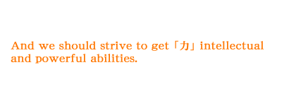 And we should strive to get 「力」 intellectual and powerful abilities.