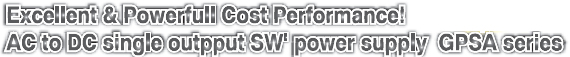 Excellent & Powerfull Cost Performance! AC to DC single output SW' power supplies GPSA series
