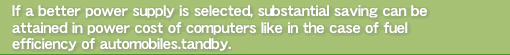 If a better power supply is selected, substantial saving can be attained in power cost of computers like in the case of fuel efficiency of automobiles.