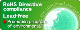 RoHS Directive compliance
Lead-free　Promotion program of environmental